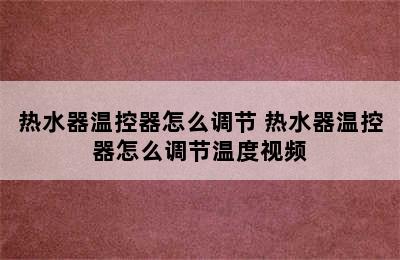 热水器温控器怎么调节 热水器温控器怎么调节温度视频